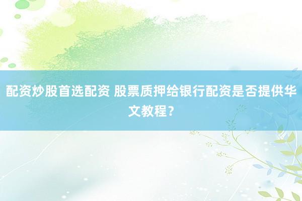 配资炒股首选配资 股票质押给银行配资是否提供华文教程?