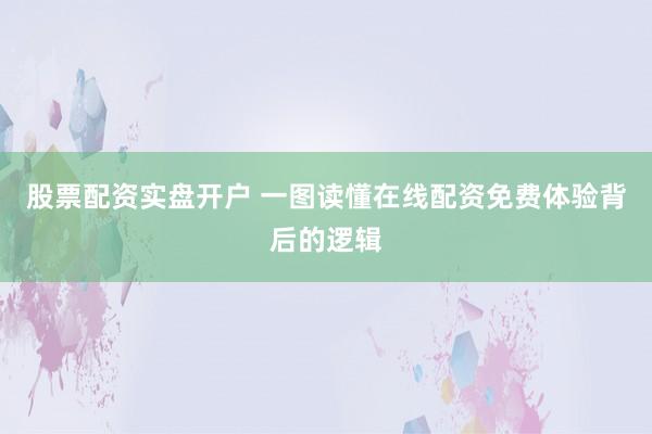 股票配资实盘开户 一图读懂在线配资免费体验背后的逻辑