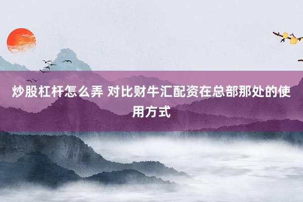 炒股杠杆怎么弄 对比财牛汇配资在总部那处的使用方式