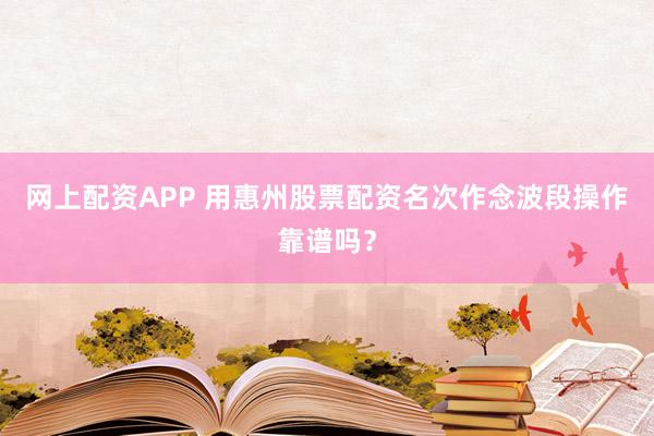 网上配资APP 用惠州股票配资名次作念波段操作靠谱吗?