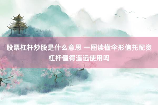 股票杠杆炒股是什么意思 一图读懂伞形信托配资杠杆值得遥远使用吗