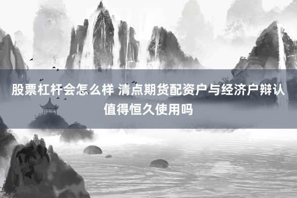 股票杠杆会怎么样 清点期货配资户与经济户辩认值得恒久使用吗