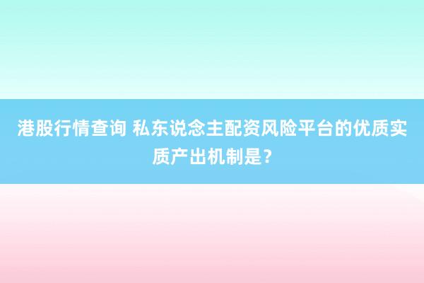 港股行情查询 私东说念主配资风险平台的优质实质产出机制是?