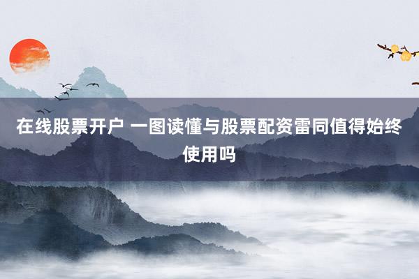 在线股票开户 一图读懂与股票配资雷同值得始终使用吗