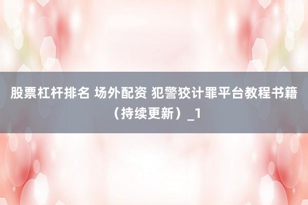 股票杠杆排名 场外配资 犯警狡计罪平台教程书籍(持续更新)_1