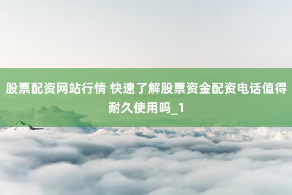 股票配资网站行情 快速了解股票资金配资电话值得耐久使用吗_1