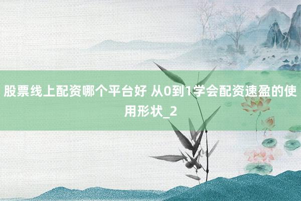 股票线上配资哪个平台好 从0到1学会配资速盈的使用形状_2