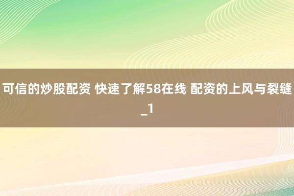 可信的炒股配资 快速了解58在线 配资的上风与裂缝_1